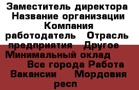 Заместитель директора › Название организации ­ Компания-работодатель › Отрасль предприятия ­ Другое › Минимальный оклад ­ 35 000 - Все города Работа » Вакансии   . Мордовия респ.